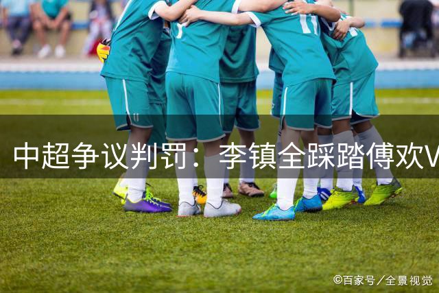 中超争议判罚：李镇全踩踏傅欢VAR复核 红牌降级为黄牌
