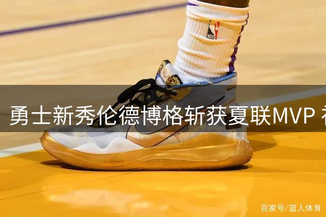 勇士新秀伦德博格斩获夏联MVP 社交媒体霸气宣言：为篮球而生