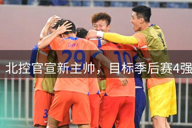 北控官宣新主帅，目标季后赛4强；首钢队更换全部外援