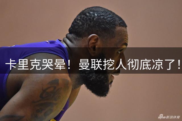 卡里克哭晕！曼联挖人彻底凉了！巴萨锁死世界杯冠军功臣