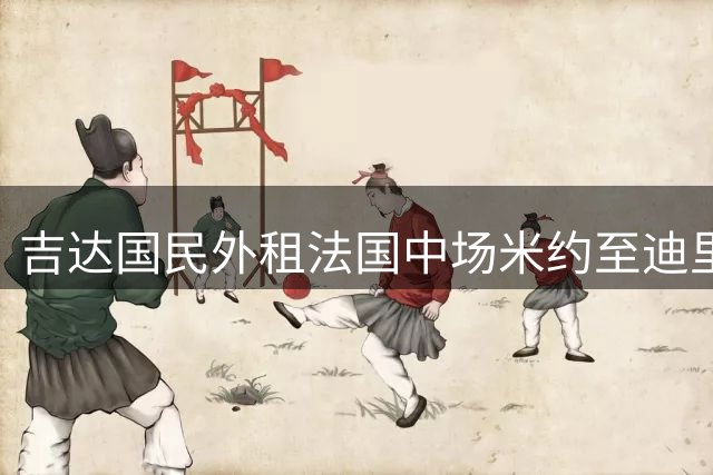 吉达国民外租法国中场米约至迪里耶