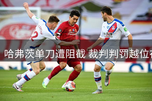 哈弗茨单刀遭阻截 裁判判罚越位在先