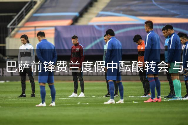 巴萨前锋费兰度假中酝酿转会 与马竞核心亲密同游引猜想