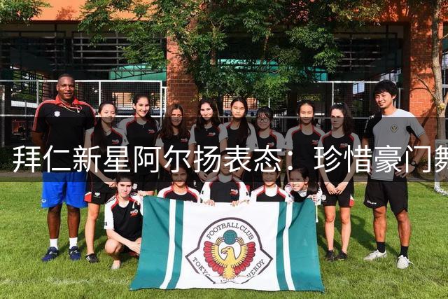 拜仁新星阿尔扬表态：珍惜豪门舞台 全力争取主力位置