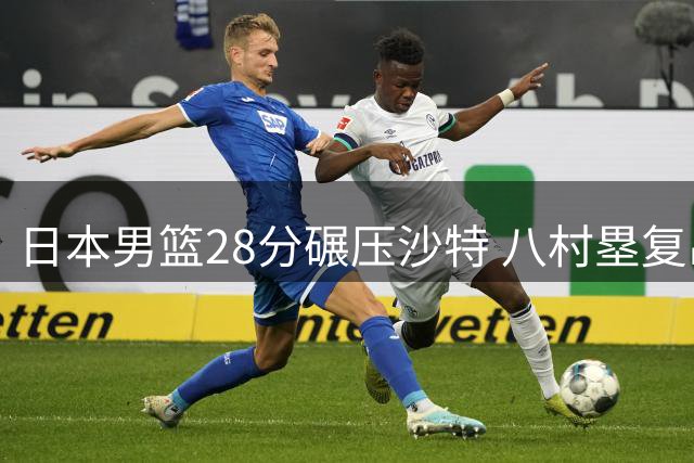 日本男篮28分碾压沙特 八村塁复出首秀狂砍29分