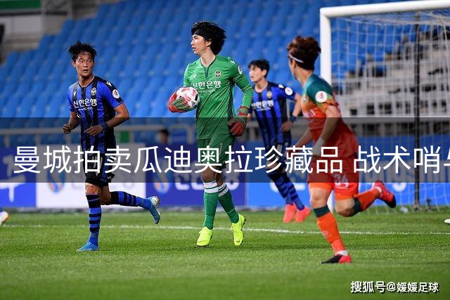 曼城拍卖瓜迪奥拉珍藏品 战术哨与哈兰德签名足球引收藏热