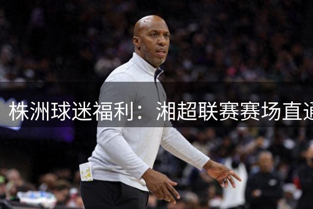 株洲球迷福利：湘超联赛赛场直通巴士免费乘