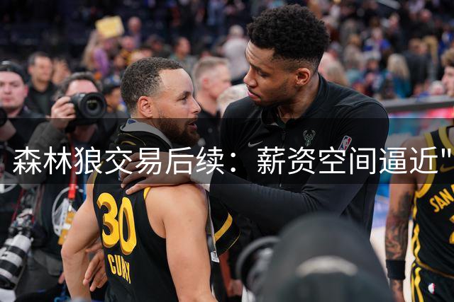 森林狼交易后续：薪资空间逼近"二土线