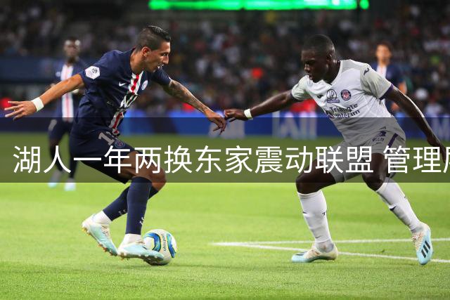 湖人一年两换东家震动联盟 管理层与球星命运生变