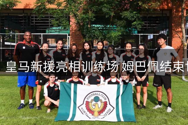 皇马新援亮相训练场 姆巴佩结束世界杯征程归队