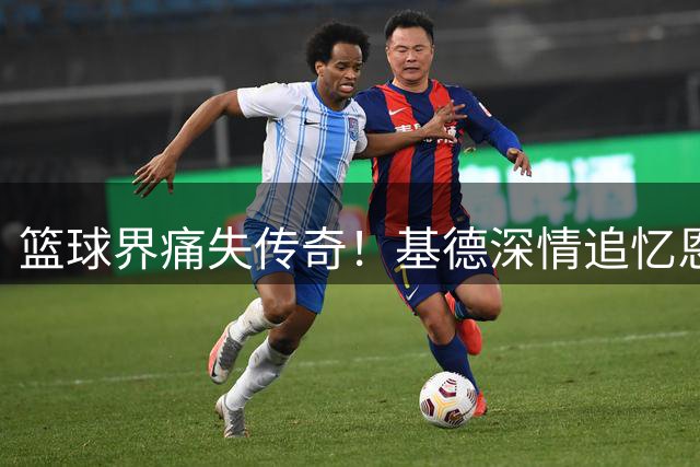 篮球界痛失传奇！基德深情追忆恩师唐-尼尔森