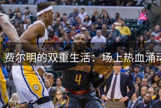 费尔明的双重生活：场上热血涌动，场下平静如水