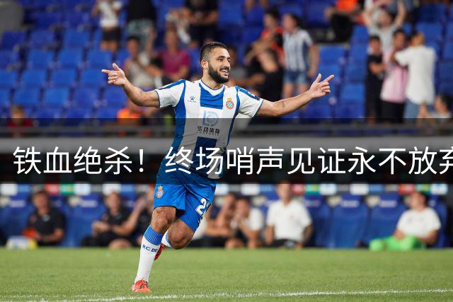 铁血绝杀！终场哨声见证永不放弃的竞技精神