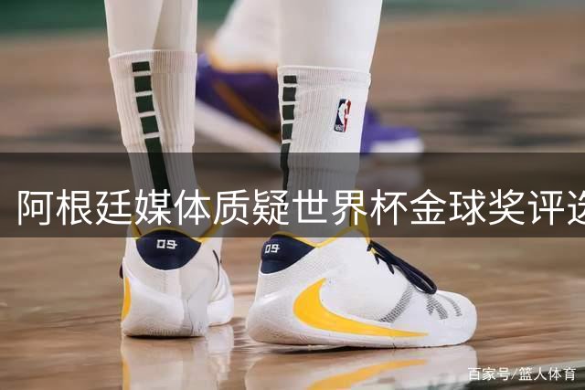 阿根廷媒体质疑世界杯金球奖评选：梅西8球4助攻竟不敌零进球罗德里