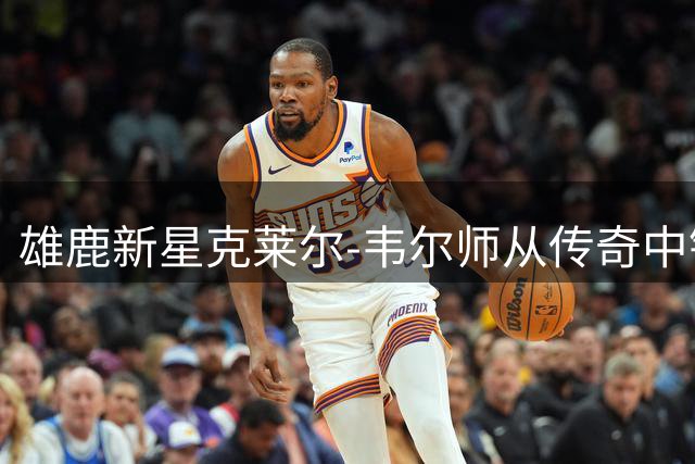 雄鹿新星克莱尔-韦尔师从传奇中锋奥拉朱旺，休斯敦特训引关注