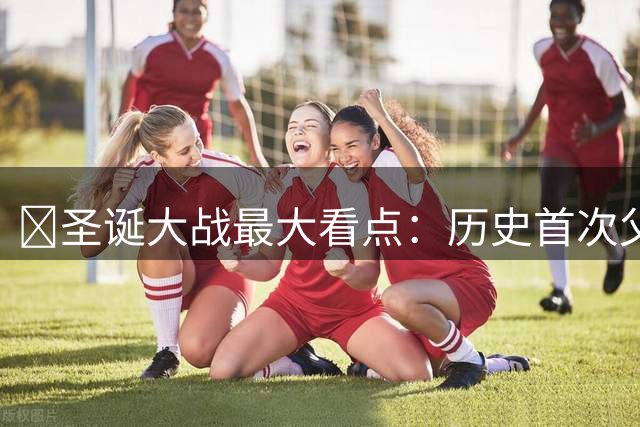 👀圣诞大战最大看点：历史首次父子对决 詹姆斯VS布朗尼😂