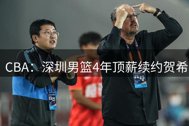 CBA：深圳男篮4年顶薪续约贺希宁，萨姆纳确定续约广东，广东男篮大外援最新消息，青岛男篮敲定第三外援